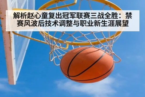 解析赵心童复出冠军联赛三战全胜:禁赛风波后技术调整与职业新生涯展望(ayx)