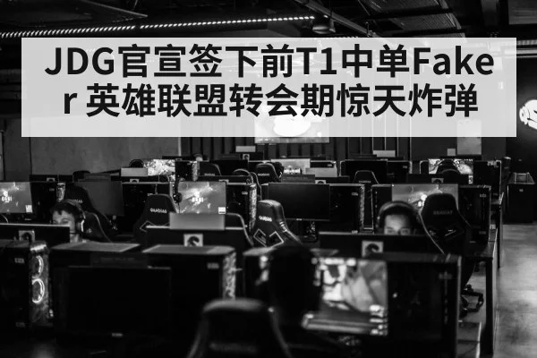 JDG官宣签下前T1中单Faker 英雄联盟转会期惊天炸弹