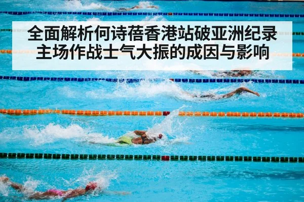 全面解析何诗蓓香港站破亚洲纪录 主场作战士气大振的成因与影响