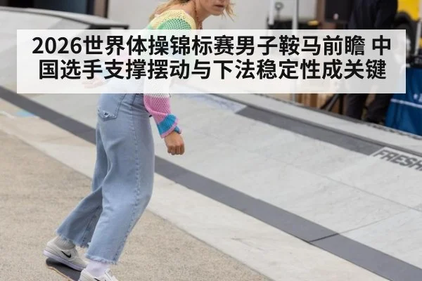 2026世界体操锦标赛男子鞍马前瞻 中国选手支撑摆动与下法稳定性成关键 | ayx