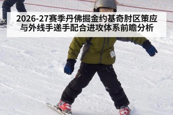 2026-27赛季丹佛掘金约基奇肘区策应与外线手递手配合进攻体系前瞻分析 | ayx