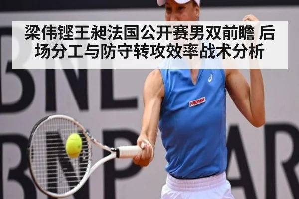 梁伟铿王昶法国公开赛男双前瞻 后场分工与防守转攻效率战术分析 | ayx